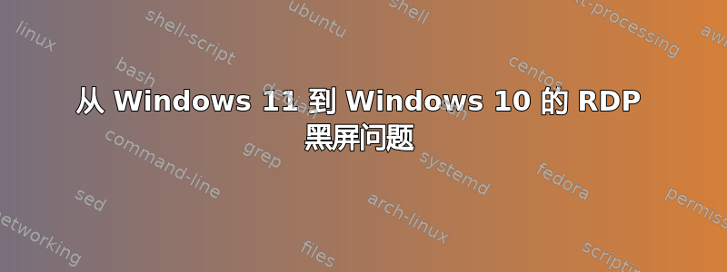 从 Windows 11 到 Windows 10 的 RDP 黑屏问题