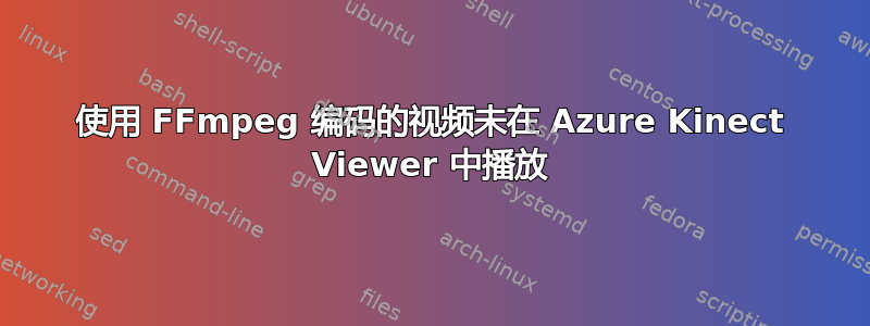 使用 FFmpeg 编码的视频未在 Azure Kinect Viewer 中播放