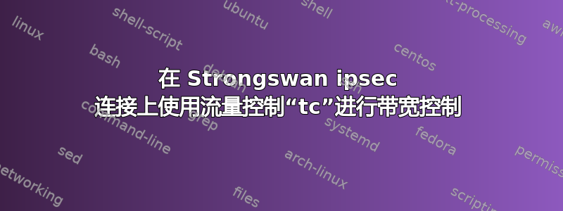 在 Strongswan ipsec 连接上使用流量控制“tc”进行带宽控制