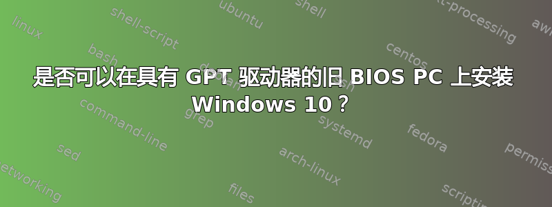 是否可以在具有 GPT 驱动器的旧 BIOS PC 上安装 Windows 10？