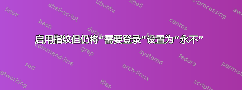 启用指纹但仍将“需要登录”设置为“永不”