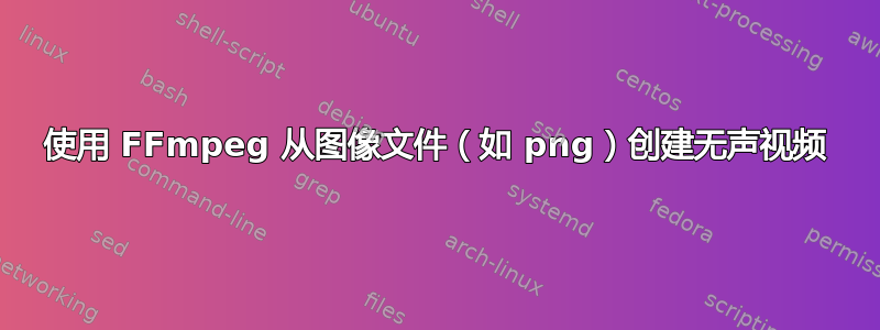 使用 FFmpeg 从图像文件（如 png）创建无声视频