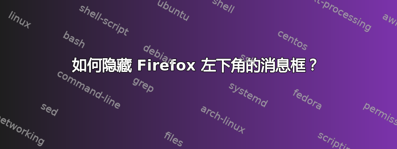 如何隐藏 Firefox 左下角的消息框？