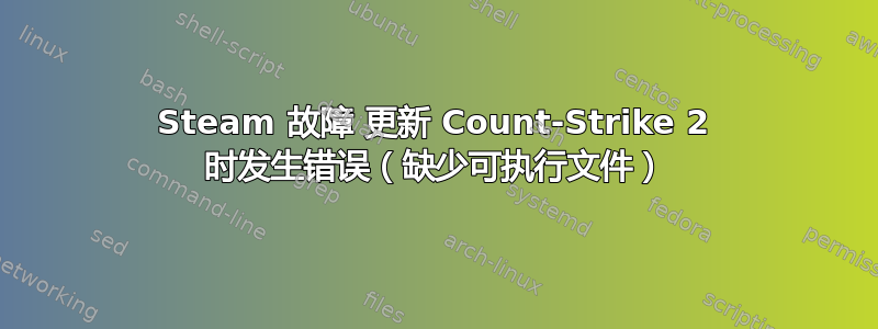 Steam 故障 更新 Count-Strike 2 时发生错误（缺少可执行文件）