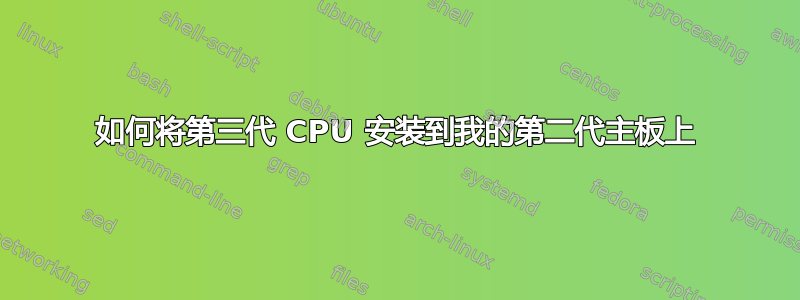 如何将第三代 CPU 安装到我的第二代主板上