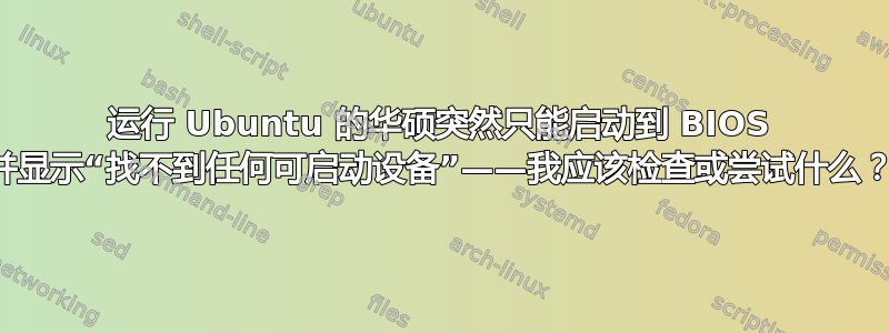 运行 Ubuntu 的华硕突然只能启动到 BIOS 并显示“找不到任何可启动设备”——我应该检查或尝试什么？