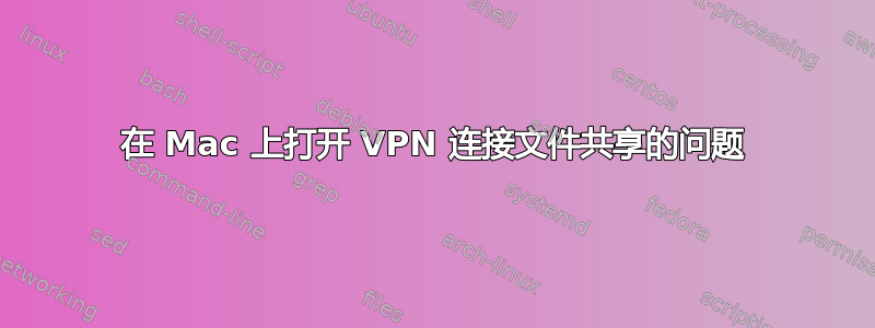 在 Mac 上打开 VPN 连接文件共享的问题