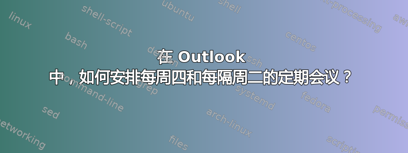 在 Outlook 中，如何安排每周四和每隔周二的定期会议？