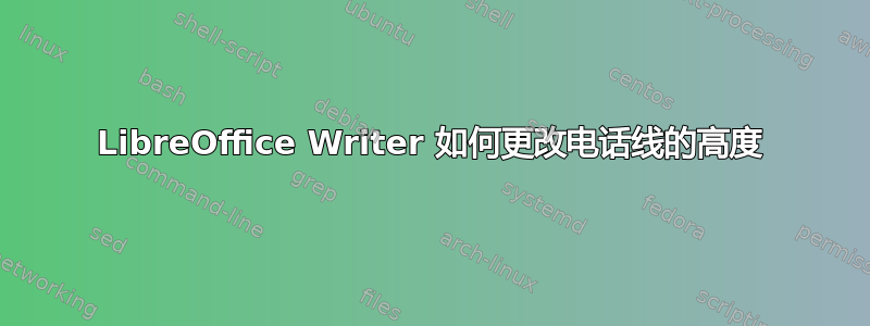 LibreOffice Writer 如何更改电话线的高度