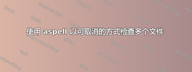 使用 aspell 以可取消的方式检查多个文件