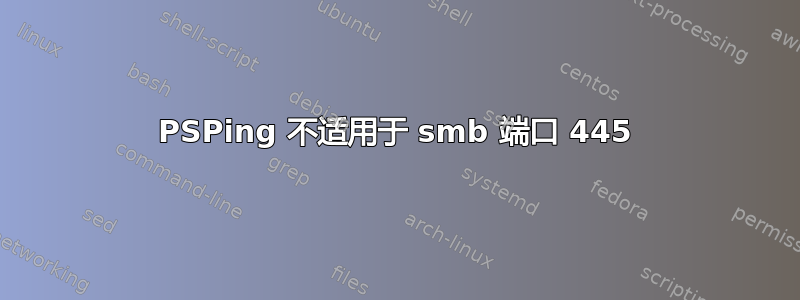 PSPing 不适用于 smb 端口 445