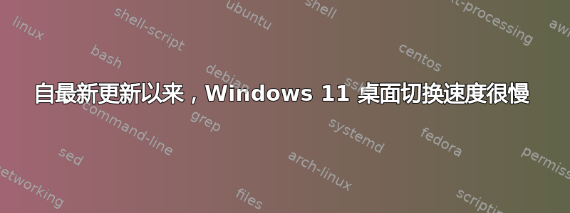 自最新更新以来，Windows 11 桌面切换速度很慢