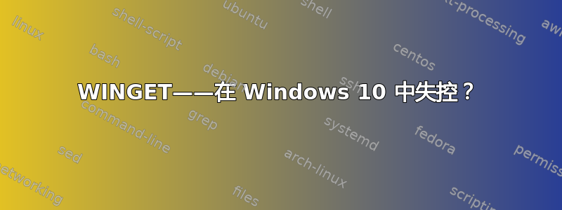 WINGET——在 Windows 10 中失控？