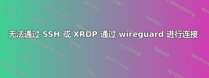 无法通过 SSH 或 XRDP 通过 wireguard 进行连接