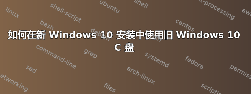 如何在新 Windows 10 安装中使用旧 Windows 10 C 盘