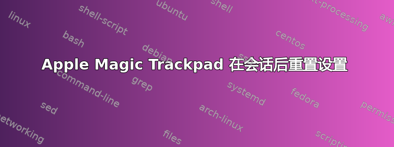 Apple Magic Trackpad 在会话后重置设置