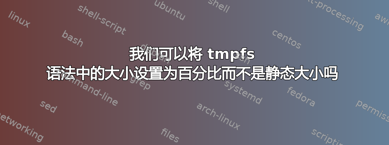 我们可以将 tmpfs 语法中的大小设置为百分比而不是静态大小吗