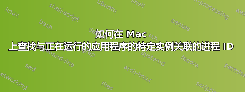 如何在 Mac 上查找与正在运行的应用程序的特定实例关联的进程 ID