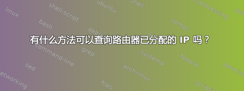 有什么方法可以查询路由器已分配的 IP 吗？