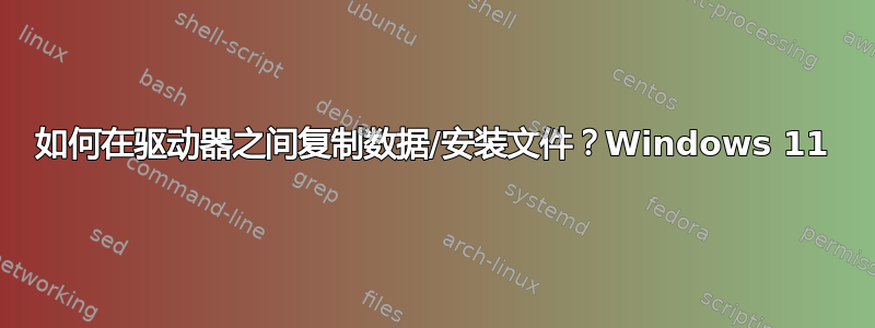 如何在驱动器之间复制数据/安装文件？Windows 11