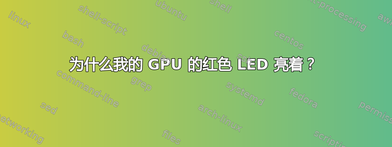 为什么我的 GPU 的红色 LED 亮着？