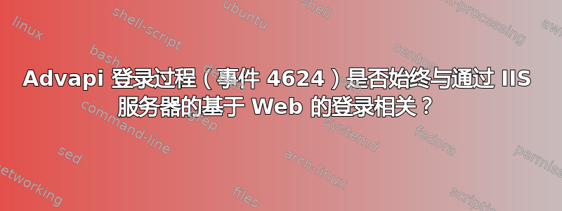 Advapi 登录过程（事件 4624）是否始终与通过 IIS 服务器的基于 Web 的登录相关？