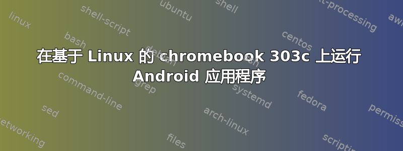 在基于 Linux 的 chromebook 303c 上运行 Android 应用程序