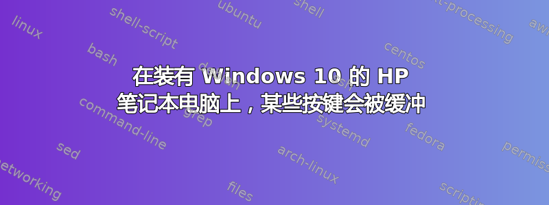 在装有 Windows 10 的 HP 笔记本电脑上，某些按键会被缓冲