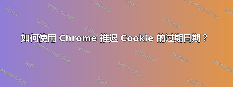 如何使用 Chrome 推迟 Cookie 的过期日期？