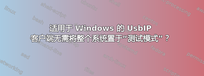 适用于 Windows 的 UsbIP 客户端无需将整个系统置于“测试模式”？