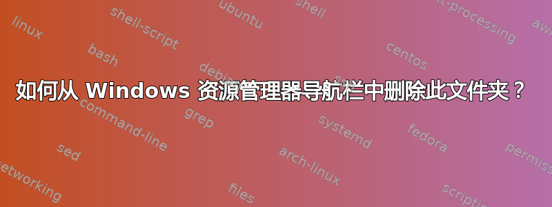 如何从 Windows 资源管理器导航栏中删除此文件夹？