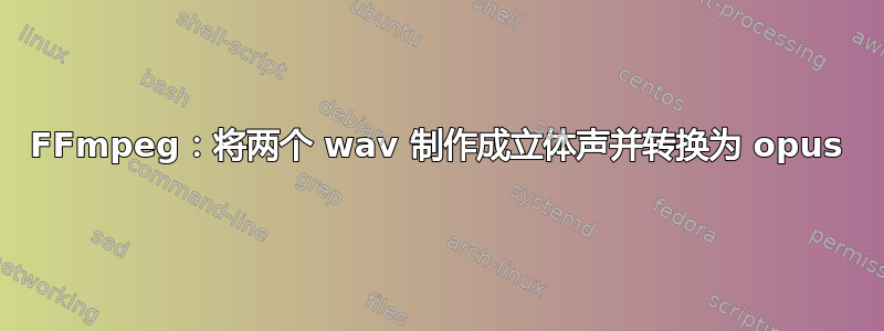 FFmpeg：将两个 wav 制作成立体声并转换为 opus