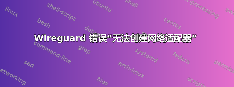 Wireguard 错误“无法创建网络适配器”