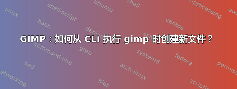 GIMP：如何从 CLI 执行 gimp 时创建新文件？