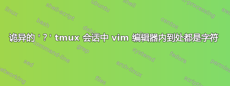 诡异的 '？' tmux 会话中 vim 编辑器内到处都是字符