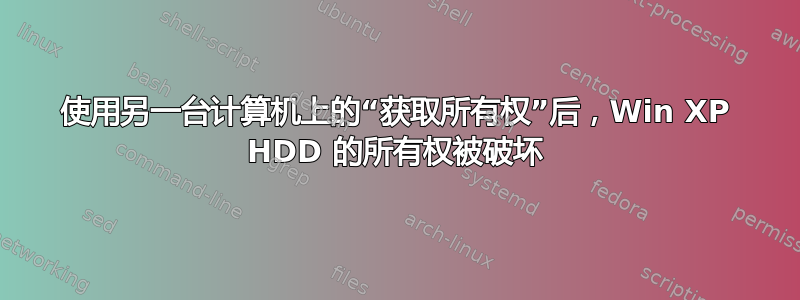 使用另一台计算机上的“获取所有权”后，Win XP HDD 的所有权被破坏