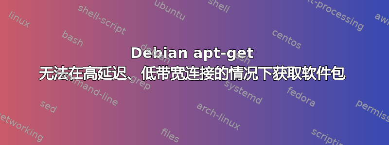 Debian apt-get 无法在高延迟、低带宽连接的情况下获取软件包