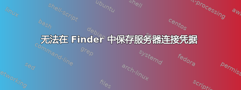 无法在 Finder 中保存服务器连接凭据