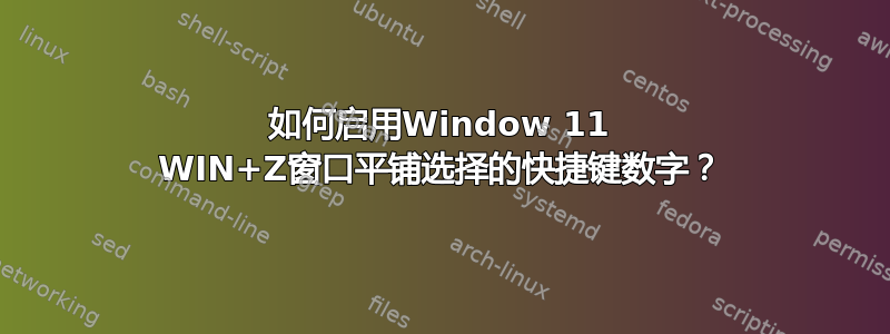 如何启用Window 11 WIN+Z窗口平铺选择的快捷键数字？