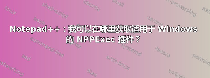 Notepad++：我可以在哪里获取适用于 Windows 的 NPPExec 插件？