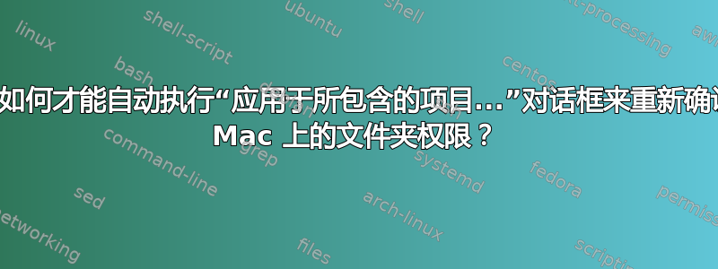 我如何才能自动执行“应用于所包含的项目...”对话框来重新确认 Mac 上的文件夹权限？