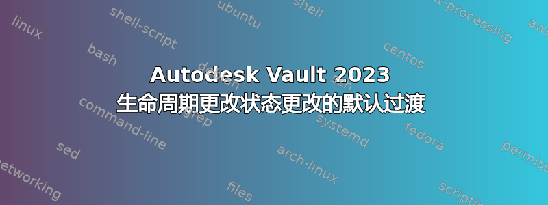 Autodesk Vault 2023 生命周期更改状态更改的默认过渡