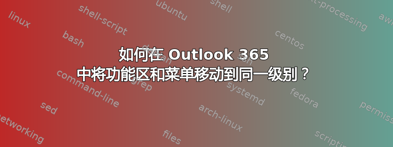 如何在 Outlook 365 中将功能区和菜单移动到同一级别？