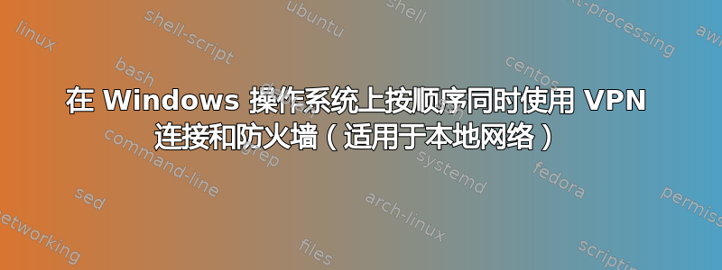 在 Windows 操作系统上按顺序同时使用 VPN 连接和防火墙（适用于本地网络）