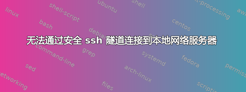 无法通过安全 ssh 隧道连接到本地网络服务器