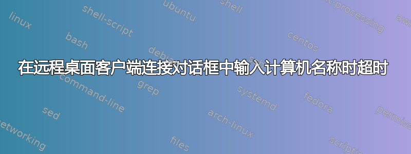 在远程桌面客户端连接对话框中输入计算机名称时超时