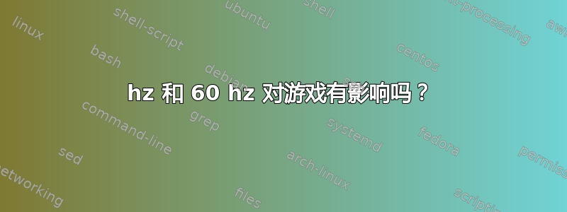 120hz 和 60 hz 对游戏有影响吗？