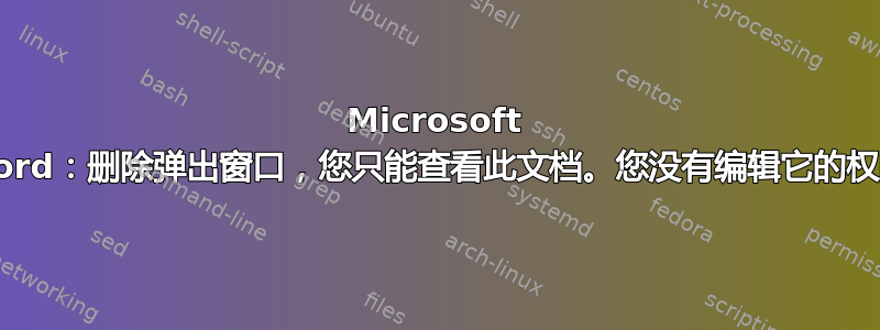 Microsoft Word：删除弹出窗口，您只能查看此文档。您没有编辑它的权限