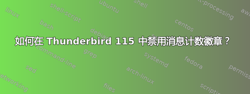 如何在 Thunderbird 115 中禁用消息计数徽章？