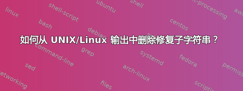 如何从 UNIX/Linux 输出中删除修复子字符串？